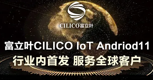 富立葉CILICO IoT Andriod11行業(yè)內(nèi)首發(fā)，服務(wù)全球客戶